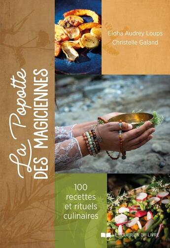 Couverture du livre « La popotte des magiciennes : 100 recettes santé et sacré » de Eloha Audrey Loups et Christelle Galand aux éditions Courrier Du Livre