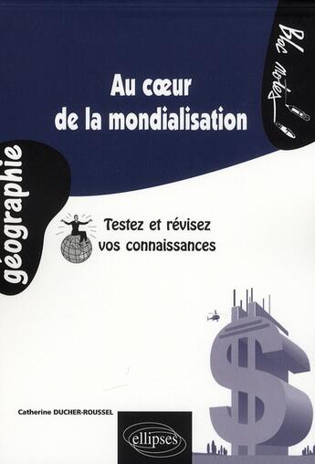 Couverture du livre « Au coeur de la mondialisation. testez et revisez vos connaissances » de Ducher-Roussel C. aux éditions Ellipses