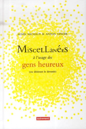 Couverture du livre « Miscellanées à l'usage des gens heureux ou desirant le devenir » de Agnes Michaux et Anton Lenoir aux éditions Autrement