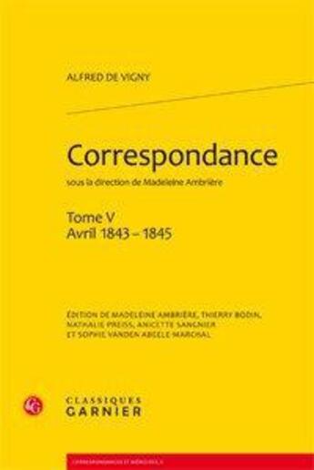 Couverture du livre « Correspondance Tome 5 ; avril 1843 - 1845 » de Alfred De Vigny aux éditions Classiques Garnier