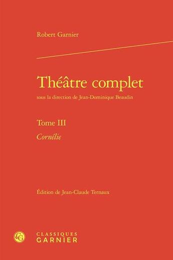 Couverture du livre « Théâtre complet Tome 3 : Cornélie » de Robert Garnier aux éditions Classiques Garnier