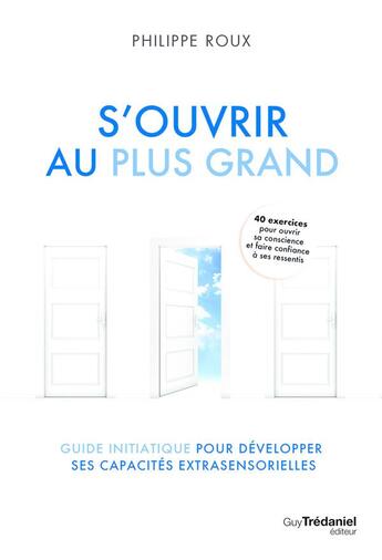 Couverture du livre « S'ouvrir au plus grand : guide initiatique pour développer ses capacités extrasensorielles » de Philippe Roux aux éditions Guy Trédaniel