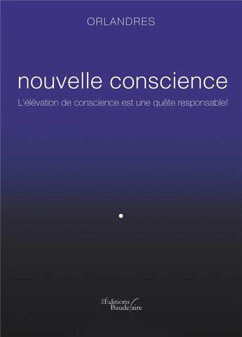 Couverture du livre « Nouvelle conscience ; l'élévation de conscience est une quête responsable ! » de Orlandres aux éditions Baudelaire