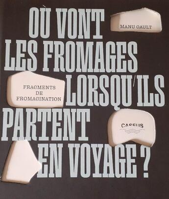 Couverture du livre « Où vont les fromages lorsqu'ils partent en voyage ? Fragments de fromagination » de Manu Gault aux éditions Caseus Island