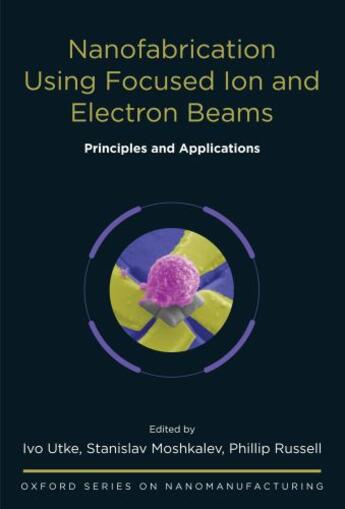 Couverture du livre « Nanofabrication Using Focused Ion and Electron Beams: Principles and A » de Ivo Utke aux éditions Oxford University Press Usa