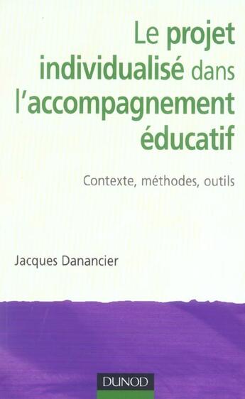 Couverture du livre « Le Projet Individualise Dans L'Accompagnement Educatif ; Contexte, Methodes, Outils » de Jacques Danancier aux éditions Dunod