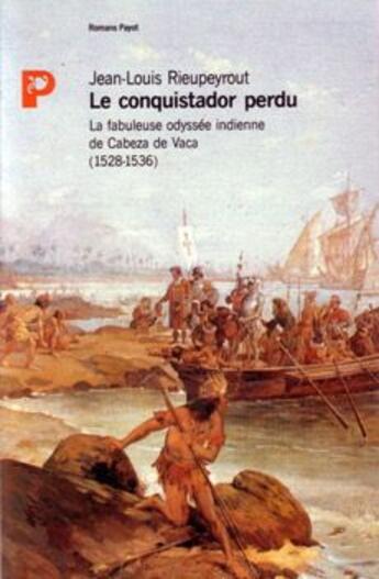 Couverture du livre « Le conquistador perdu ; la fabuleuse odyssée indienne de Cabeza de Vaca (1528-1536) » de Jean-Louis Rieupeyrout aux éditions Payot