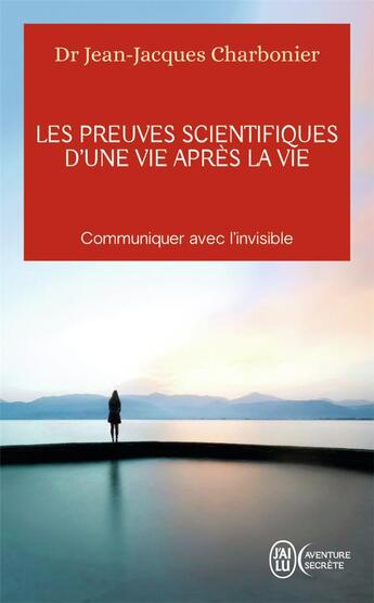 Couverture du livre « Les preuves scientifiques d'une vie après la vie ; communiquer avec l'invisible » de Jean-Jacques Charbonier aux éditions J'ai Lu