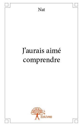 Couverture du livre « J'aurais aimé comprendre » de Nat aux éditions Edilivre