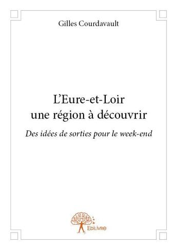 Couverture du livre « L'Eure-et-Loir ; une région à découvrir » de Gilles Courdavault aux éditions Edilivre