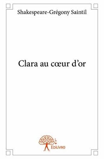 Couverture du livre « Clara au coeur d'or » de Shakespeare-Gregony Saintil aux éditions Edilivre