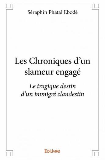 Couverture du livre « Les chroniques d'un slameur engagé ; le tragique destin d'un immigré clandestin » de Seraphin Phatal Ebode aux éditions Edilivre