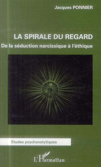 Couverture du livre « Spirale du regard ; de la séduction narcissique à l'éthique » de Jacques Ponnier aux éditions L'harmattan