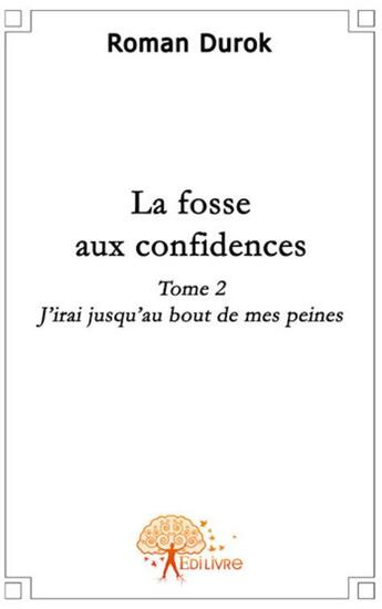 Couverture du livre « La fosse aux confidences t.2 ; j'irai jusqu'au bout de mes peines » de Roman Durok aux éditions Edilivre