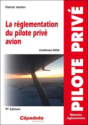 Couverture du livre « La réglementation du pilote privé avion ; conforme AESA (9e édition) » de Patrick Vacher aux éditions Cepadues