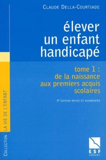 Couverture du livre « Élever un enfant handicapé t.1 : de la naissance aux premiers acquis scolaires (3e édition) » de Della-Courtiade C. aux éditions Esf