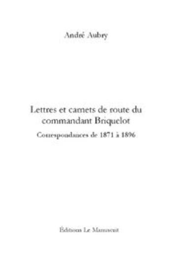 Couverture du livre « Lettres et carnets de route du commandant Briquelot ; correspondances de 1871 à 1896 » de Andre Aubry aux éditions Le Manuscrit