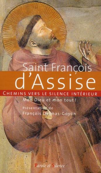 Couverture du livre « Saint François d'Assise ; chemins vers le silence intérieur ; mon Dieu et mon tout ! » de Delmas-Goyon Fran. aux éditions Parole Et Silence