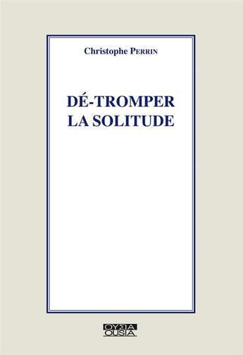 Couverture du livre « Dé-tromper la solitude » de Christophe Perrin aux éditions Ousia