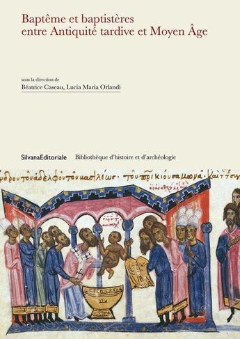 Couverture du livre « Baptèmes et baptistères entre antiquité tardive et Moyen Age » de Beatrice Caseau et Lucia Maria Orlandi aux éditions Silvana