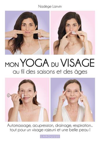 Couverture du livre « Mon yoga du visage au fil des saisons et des âges : automassage, acupression, drainage, respiration... tout pour un visage rajeuni et une belle peau ! » de Nadege Lanvin aux éditions Larousse