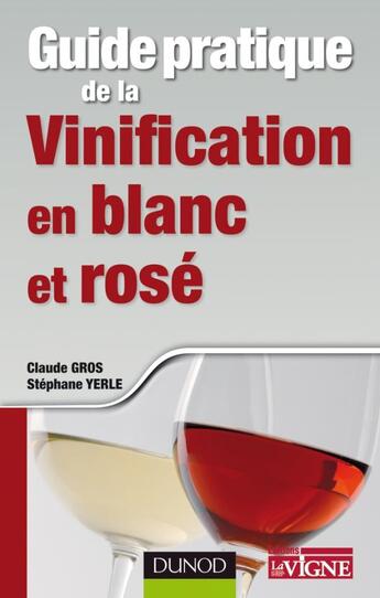 Couverture du livre « Guide pratique de la vinification en blanc et rosé » de Claude Gros et Stephane Yerle aux éditions Dunod