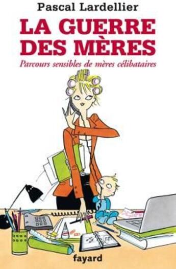 Couverture du livre « La guerre des mères ; parcours sensibles de mères célibataires » de Pascal Lardellier aux éditions Fayard