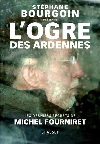 Couverture du livre « L'ogre des Ardennes ; les derniers secrets de Michel Fourniret » de Stephane Bourgoin aux éditions Grasset