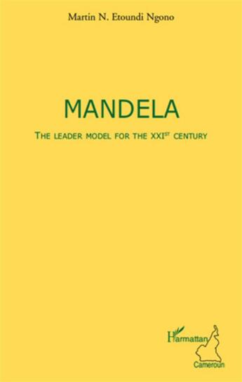 Couverture du livre « Mandela ; the leader model for the XXI century » de Martin N. Etoundi Ngono aux éditions L'harmattan