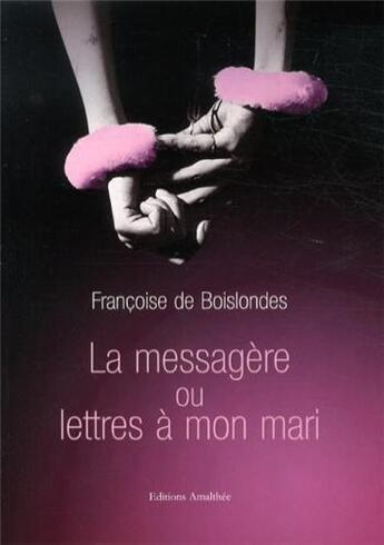 Couverture du livre « La messagere ou lettres a mon mari » de Francoise De Boislondes aux éditions Amalthee