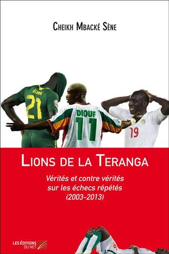 Couverture du livre « Lions de la Teranga ; vérités et contres vérités sur les échecs répétés (2003-2013) » de Cheikh Mbacke Sene aux éditions Editions Du Net