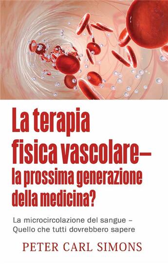 Couverture du livre « La terapia fisica vascolare - la prossima generazione della medicina? la microcircolazione del sangue - quello che tutti dobvrebbero sapere » de Peter Carl Simons aux éditions Books On Demand