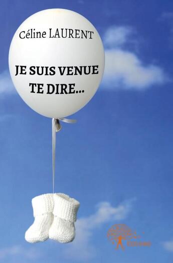 Couverture du livre « Je suis venue te dire... » de Celine Laurent aux éditions Edilivre