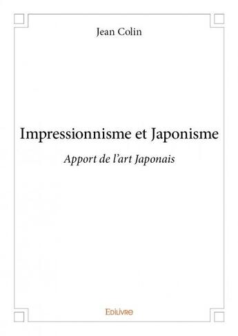 Couverture du livre « Impressionnisme et japonisme ; apport de l'art japonais » de Colin/Jean aux éditions Edilivre