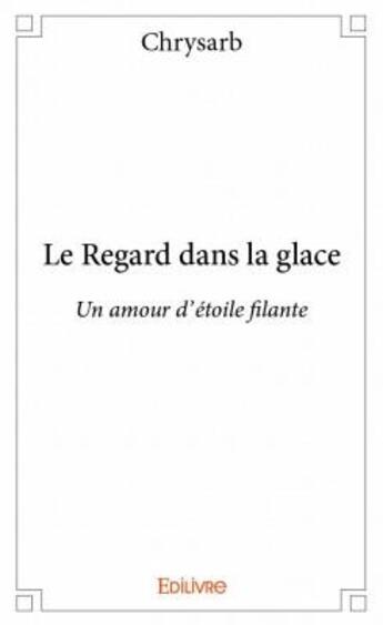 Couverture du livre « Le regard dans la glace ; un amour d'étoile filante » de Chrysarb aux éditions Edilivre