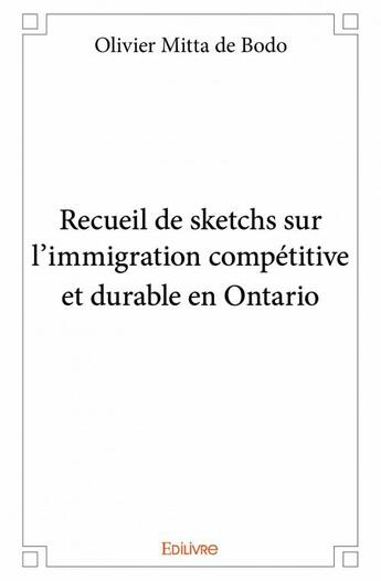 Couverture du livre « Recueil de sketchs sur l'immigration compétitive et durable en Ontario » de Olivier Mitta De Bodo aux éditions Edilivre