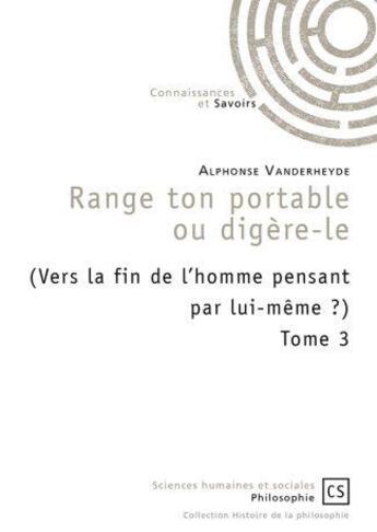 Couverture du livre « Range ton portable ou digère-le (Vers la fin de l'homme pensant par lui-même ?) Tome 3 » de Alphonse Vanderheyde aux éditions Connaissances Et Savoirs