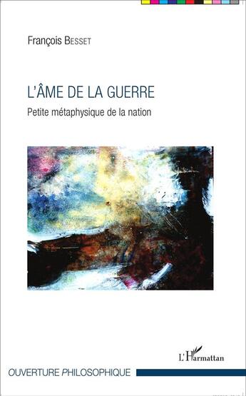 Couverture du livre « L'âme de la guerre ; petite métaphysique de la nation » de Francois Besset aux éditions L'harmattan