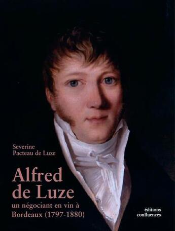Couverture du livre « Alfred de Luze, un négociant en vin à Bordeaux (1797-1880) » de Severine Pacteau De Luze aux éditions Confluences