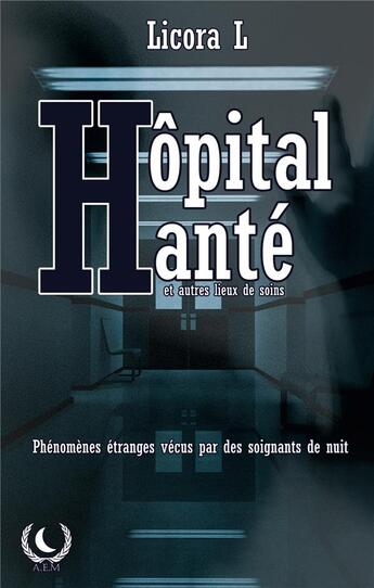 Couverture du livre « Hôpital Hanté ; Phénomènes paranormaux vécus par des soignants de nuit » de Licora L aux éditions Art En Mots