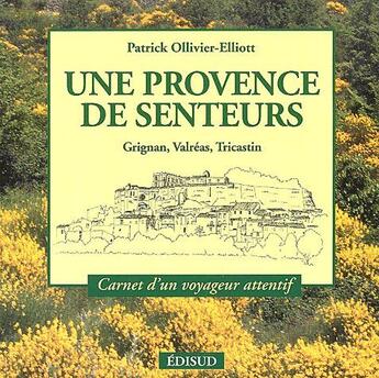 Couverture du livre « Une Provence de senteurs ; Grignan, Valréas, Tricastin ; carnet d'un voyageur attentif » de Patrick Ollivier-Elliott aux éditions Edisud