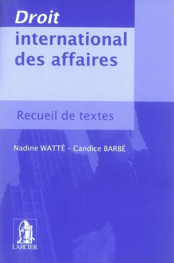 Couverture du livre « Droit international des affaires ; recueil de textes » de Nadine Watte et Candice Barbe aux éditions Larcier