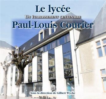 Couverture du livre « Le lycée Paul-Louis Courier ; un établissement centenaire » de Gilbert Wycke aux éditions Editions Sutton