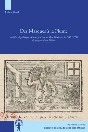 Couverture du livre « Des masques à la plume ; théâtre et politique dans le journal du Père Duchesne (1790-1794) de Jacques-René Hébert » de Josiane Gaud aux éditions Cths Edition