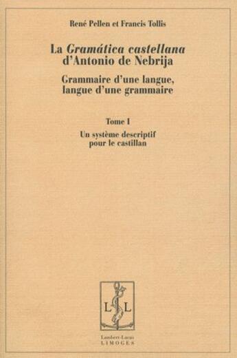 Couverture du livre « La gramática castellana d'Antonio de Nebrija ; grammaire d'une langue, langue d'une grammaire t.1 ; un système descriptif pour le castillan » de Rene Pellen et Francis Tollis aux éditions Lambert-lucas