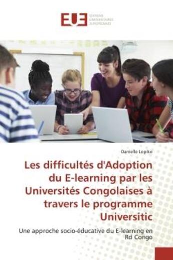 Couverture du livre « Les difficultes d'adoption du e-learning par les universités congolaises à travers le programme Universitic ; une approche socio-éducative du e-learning en Rd Congo » de Danielle Lopiko aux éditions Editions Universitaires Europeennes