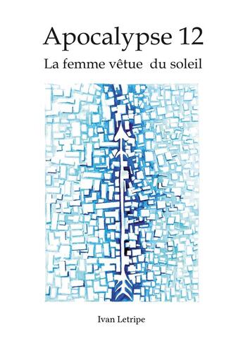 Couverture du livre « Apocalypse 12 ; la femme vêtue du soleil » de Ivan Letripe aux éditions Atramenta