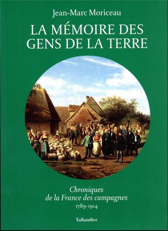 Couverture du livre « La mémoire des gens de la terre : chroniques de la France des campagnes, 1789-1914 » de Jean-Marc Moriceau aux éditions Tallandier