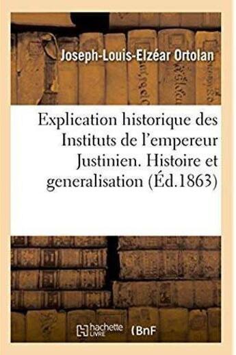 Couverture du livre « Explication historique des instituts de l'empereur justinien - histoire de la legislation romaine et » de Ortolan J-L-E. aux éditions Hachette Bnf