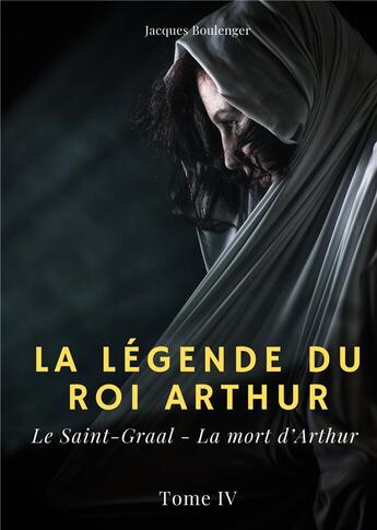 Couverture du livre « La légende du roi Arthur t.4 : le Saint-Graal, la mort d'Arthur » de Jacques Boulenger aux éditions Books On Demand